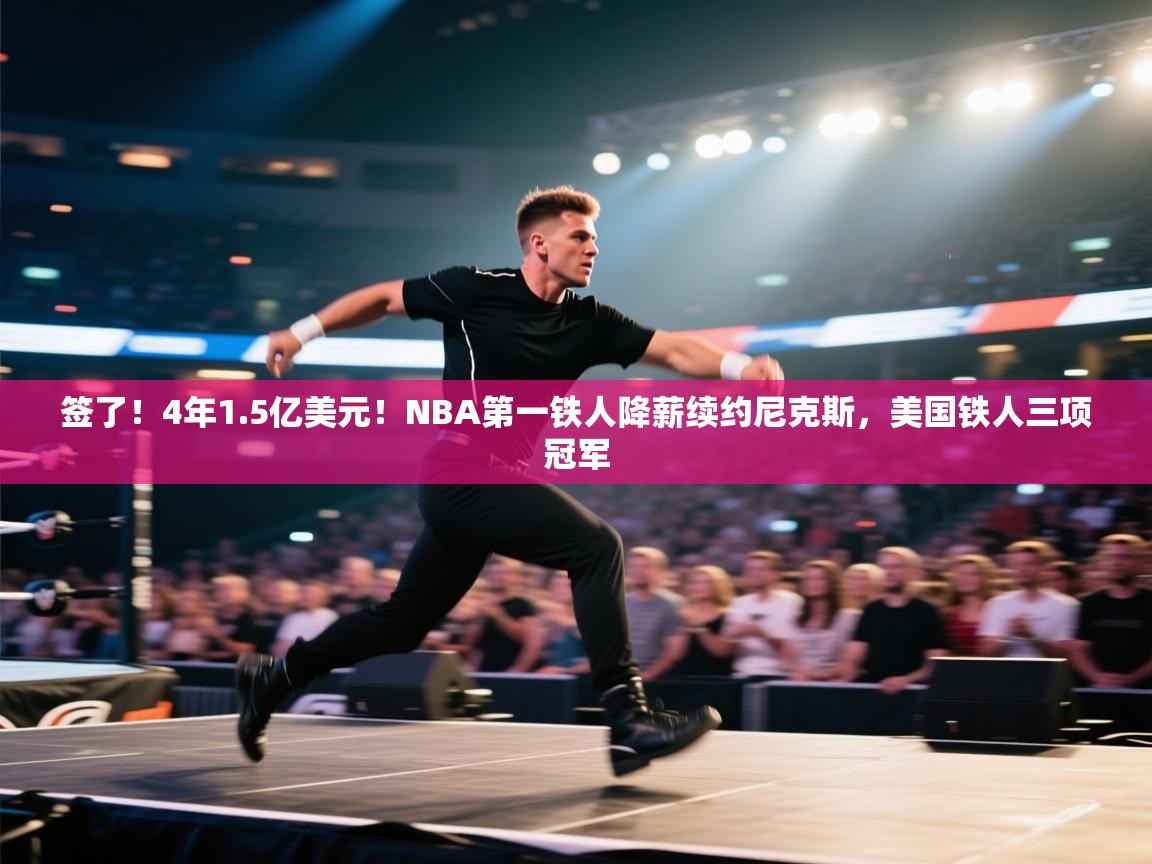 签了!4年1.5亿美元!NBA第一铁人降薪续约尼克斯,美国铁人三项冠军 第1张
