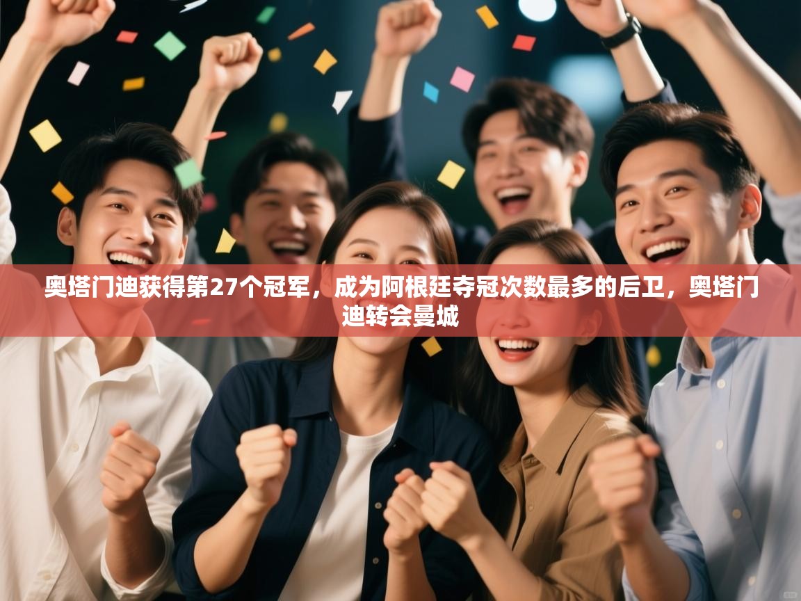 奥塔门迪获得第27个冠军，成为阿根廷夺冠次数最多的后卫，奥塔门迪转会曼城