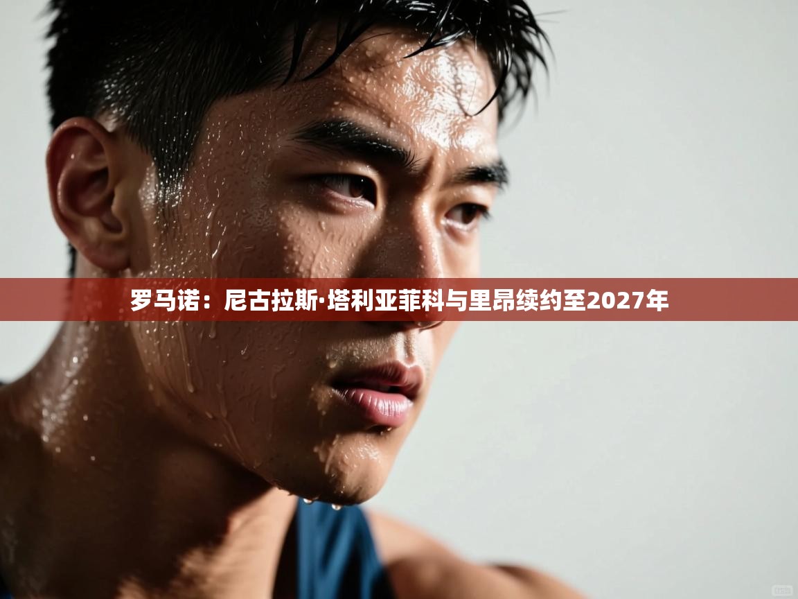 罗马诺：尼古拉斯·塔利亚菲科与里昂续约至2027年