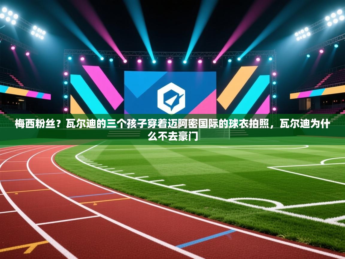 梅西粉丝？瓦尔迪的三个孩子穿着迈阿密国际的球衣拍照，瓦尔迪为什么不去豪门