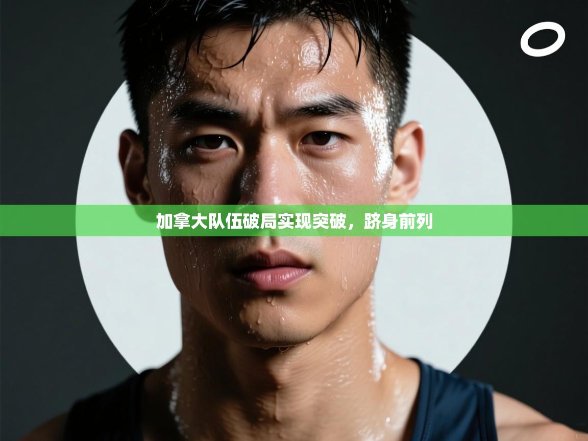 加拿大队伍破局实现突破,跻身前列 第1张