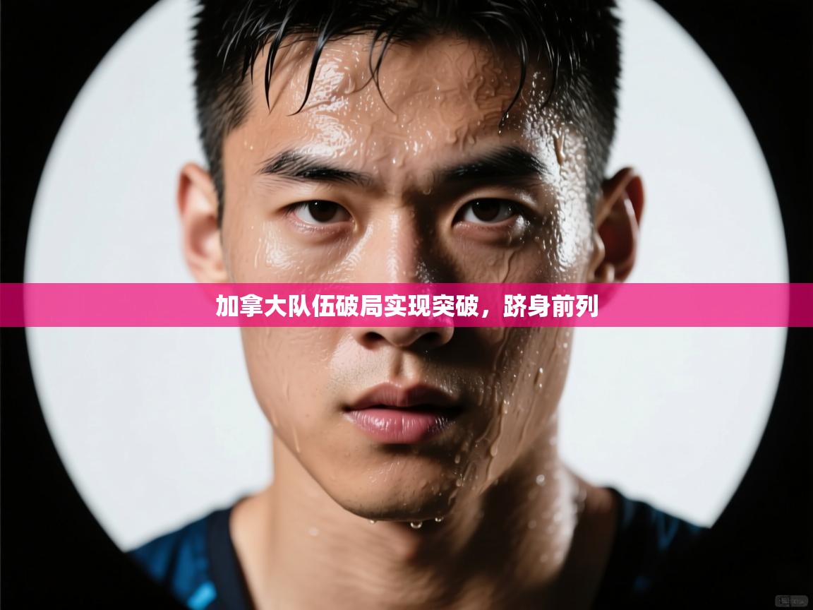 加拿大队伍破局实现突破,跻身前列 第2张