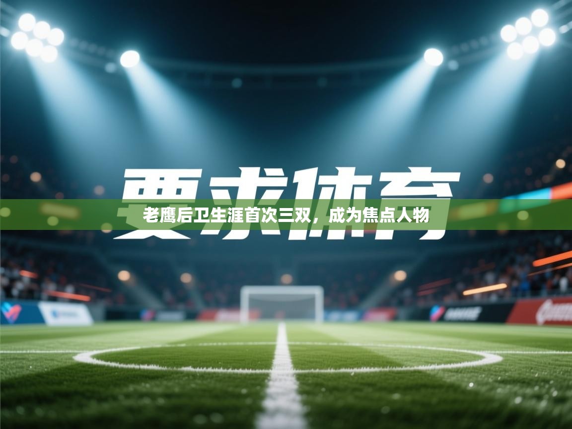 老鹰后卫生涯首次三双，成为焦点人物