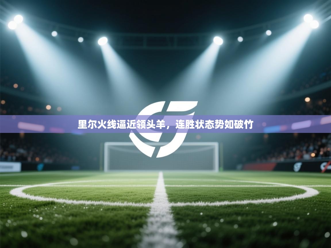 里尔火线逼近领头羊,连胜状态势如破竹